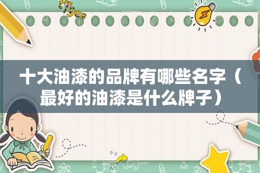 十大油漆的品牌有哪些名字（最好的油漆是什么牌子）