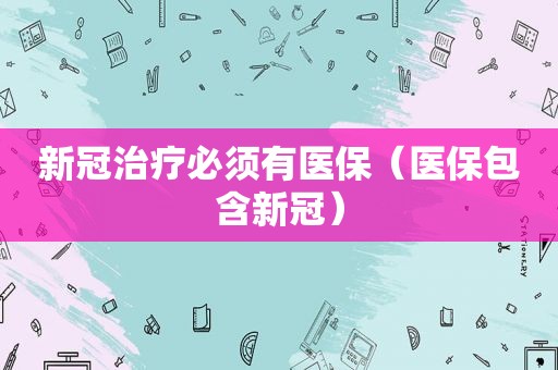 新冠治疗必须有医保（医保包含新冠）