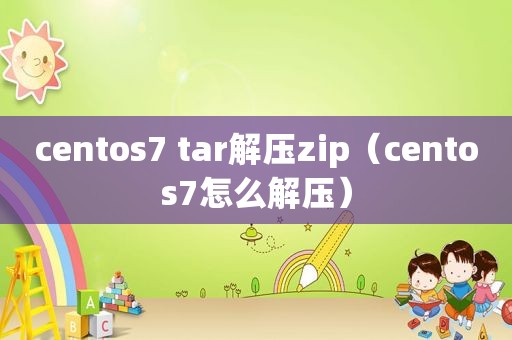 centos7 tar解压zip（centos7怎么解压）