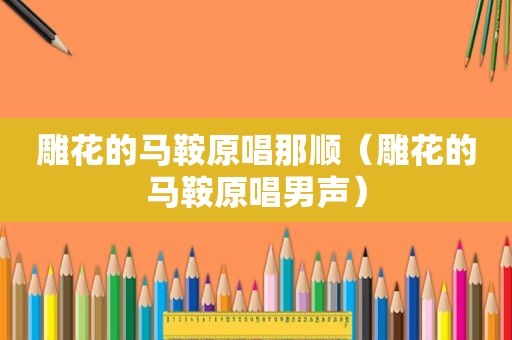 雕花的马鞍原唱那顺（雕花的马鞍原唱男声）