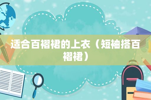 适合百褶裙的上衣（短袖搭百褶裙）