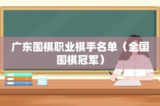 广东围棋职业棋手名单（全国围棋冠军）