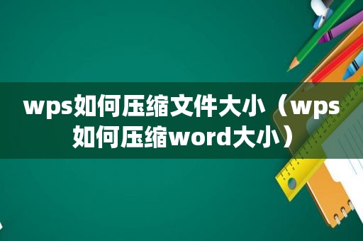 wps如何压缩文件大小（wps如何压缩word大小）