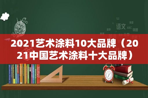 2021艺术涂料10大品牌（2021中国艺术涂料十大品牌）