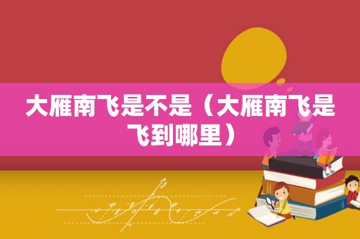 大雁南飞是不是（大雁南飞是飞到哪里）