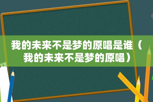 我的未来不是梦的原唱是谁（我的未来不是梦的原唱）