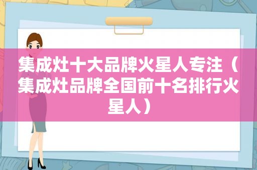 集成灶十大品牌火星人专注（集成灶品牌全国前十名排行火星人）