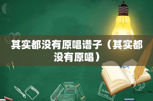 其实都没有原唱谱子（其实都没有原唱）