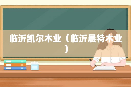 临沂凯尔木业（临沂晨特木业）