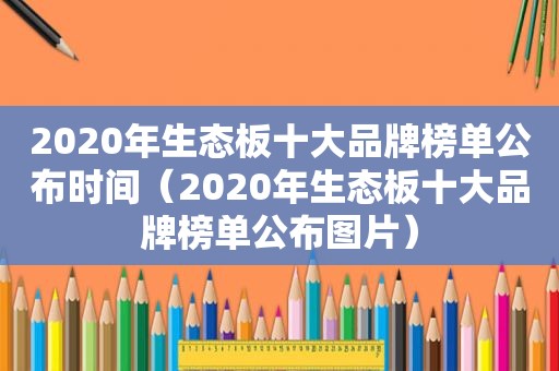 2020年生态板十大品牌榜单公布时间（2020年生态板十大品牌榜单公布图片）