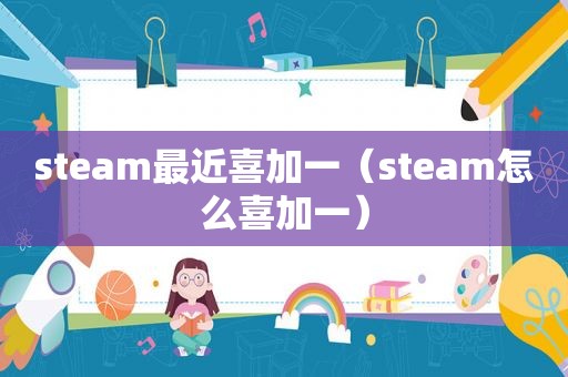 steam最近喜加一（steam怎么喜加一）