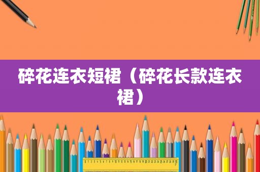 碎花连衣短裙（碎花长款连衣裙）