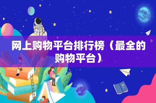网上购物平台排行榜（最全的购物平台）