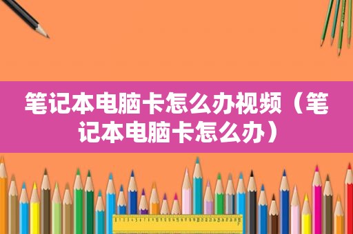 笔记本电脑卡怎么办视频（笔记本电脑卡怎么办）
