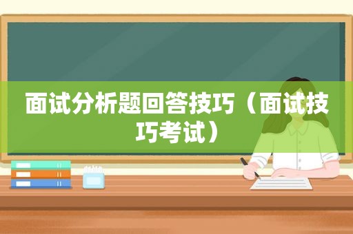 面试分析题回答技巧（面试技巧考试）