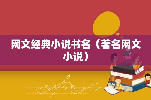 网文经典小说书名（著名网文小说）