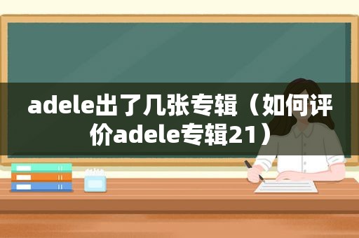 adele出了几张专辑（如何评价adele专辑21）