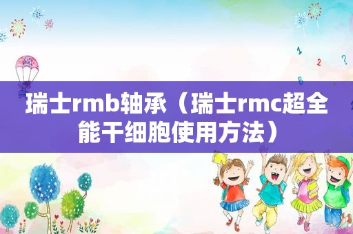 瑞士rmb轴承（瑞士rmc超全能干细胞使用方法）