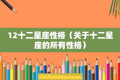 12十二星座性格（关于十二星座的所有性格）