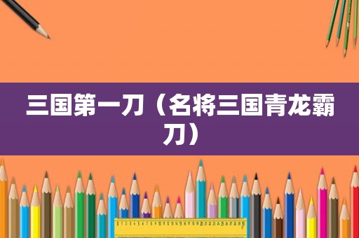 三国第一刀（名将三国青龙霸刀）