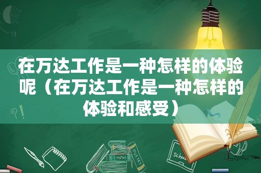 在万达工作是一种怎样的体验呢（在万达工作是一种怎样的体验和感受）