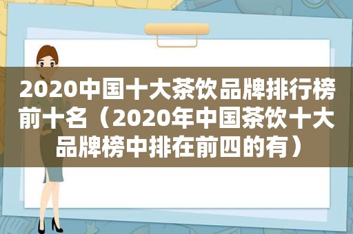 2020中国十大茶饮品牌排行榜前十名（2020年中国茶饮十大品牌榜中排在前四的有）