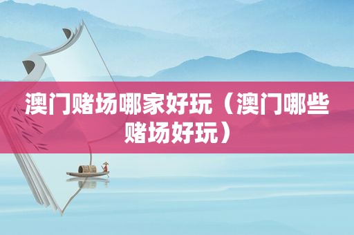 澳门 *** 哪家好玩（澳门哪些 *** 好玩）