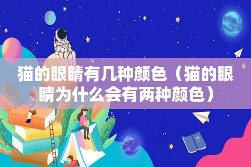 猫的眼睛有几种颜色（猫的眼睛为什么会有两种颜色）