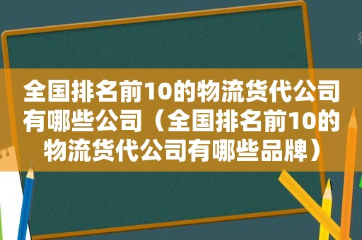 全国排名前10的物流货代公司有哪些公司（全国排名前10的物流货代公司有哪些品牌）
