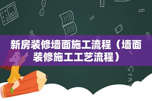 新房装修墙面施工流程（墙面装修施工工艺流程）