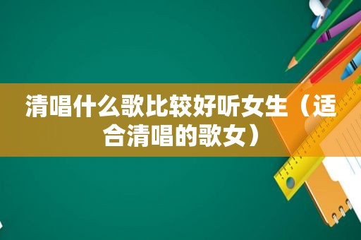 清唱什么歌比较好听女生（适合清唱的歌女）