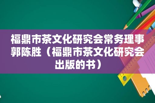 福鼎市茶文化研究会常务理事郭陈胜（福鼎市茶文化研究会出版的书）
