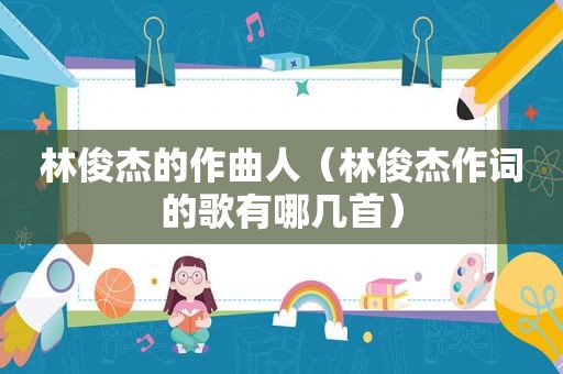 林俊杰的作曲人（林俊杰作词的歌有哪几首）