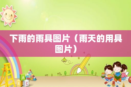 下雨的雨具图片（雨天的用具图片）