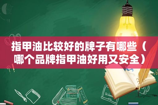 指甲油比较好的牌子有哪些（哪个品牌指甲油好用又安全）