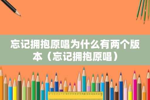 忘记拥抱原唱为什么有两个版本（忘记拥抱原唱）