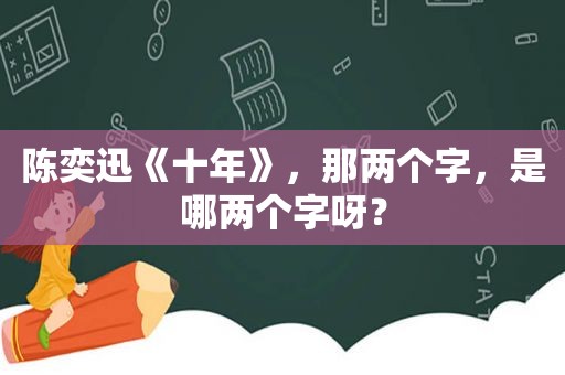 陈奕迅《十年》，那两个字，是哪两个字呀？