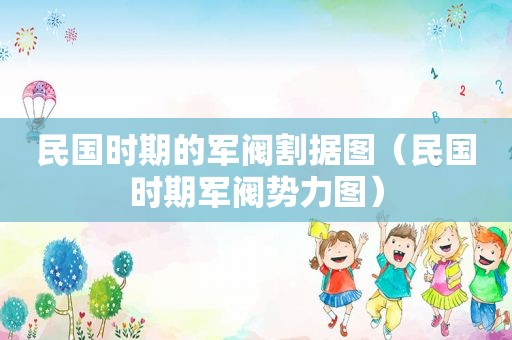 民国时期的军阀割据图（民国时期军阀势力图）
