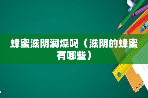 蜂蜜滋阴润燥吗（滋阴的蜂蜜有哪些）
