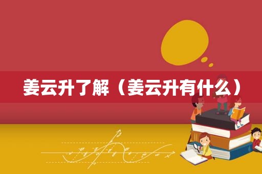 姜云升了解（姜云升有什么）