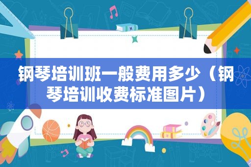 钢琴培训班一般费用多少（钢琴培训收费标准图片）