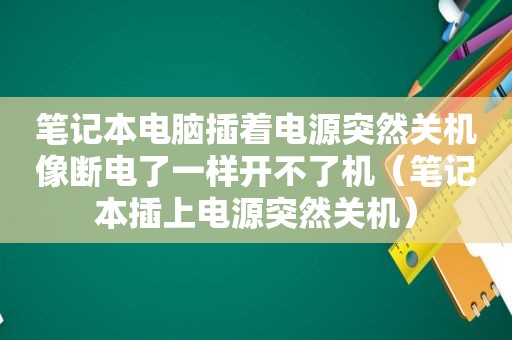 笔记本电脑插着电源突然关机像断电了一样开不了机（笔记本插上电源突然关机）