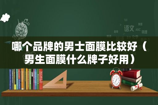 哪个品牌的男士面膜比较好（男生面膜什么牌子好用）