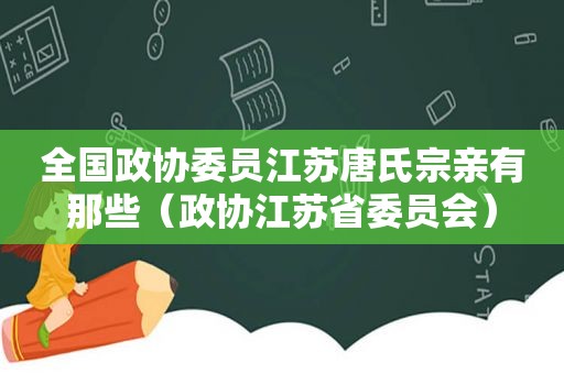 全国政协委员江苏唐氏宗亲有那些（政协江苏省委员会）