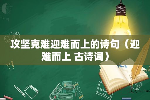 攻坚克难迎难而上的诗句（迎难而上 古诗词）