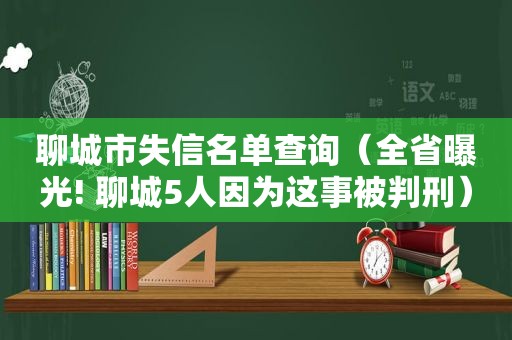 聊城市失信名单查询（全省曝光! 聊城5人因为这事被判刑）