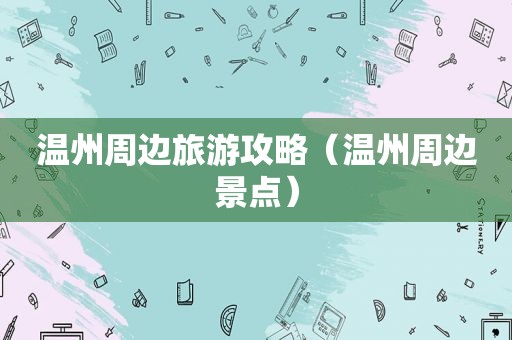 温州周边旅游攻略（温州周边景点）