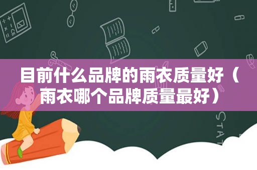 目前什么品牌的雨衣质量好（雨衣哪个品牌质量最好）