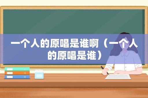 一个人的原唱是谁啊（一个人的原唱是谁）
