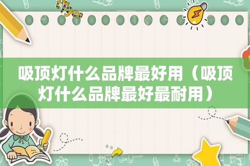 吸顶灯什么品牌最好用（吸顶灯什么品牌最好最耐用）